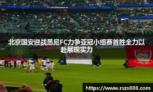 北京国安迎战悉尼FC力争亚冠小组赛首胜全力以赴展现实力